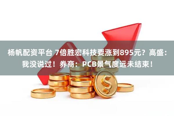 杨帆配资平台 7倍胜宏科技要涨到895元？高盛：我没说过！券商：PCB景气度远未结束！