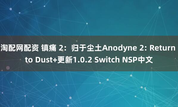 淘配网配资 镇痛 2：归于尘土Anodyne 2: Return to Dust+更新1.0.2 Switch NSP中文