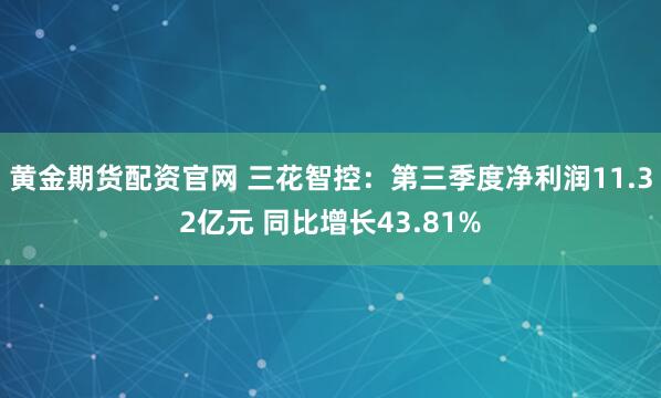 黄金期货配资官网 三花智控：第三季度净利润11.32亿元 同比增长43.81%