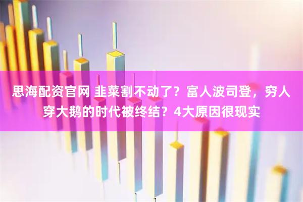 思海配资官网 韭菜割不动了？富人波司登，穷人穿大鹅的时代被终结？4大原因很现实