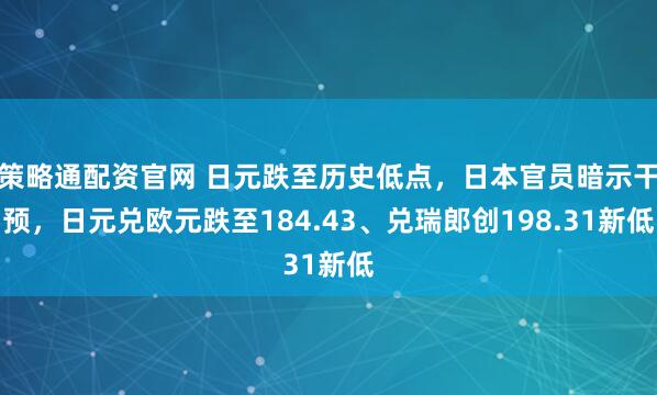 策略通配资官网 日元跌至历史低点，日本官员暗示干预，日元兑欧元跌至184.43、兑瑞郎创198.31新低