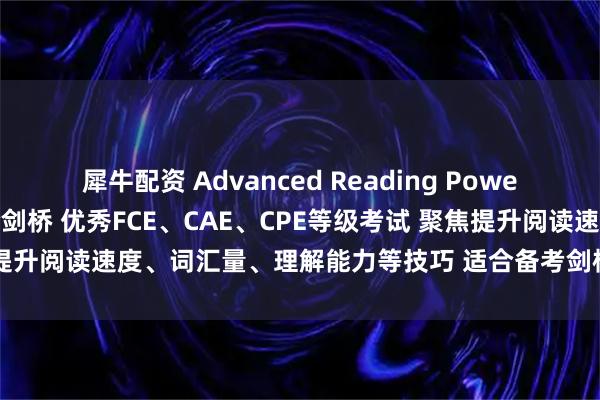 犀牛配资 Advanced Reading Power 高级阅读能力训练 适合剑桥 优秀FCE、CAE、CPE等级考试 聚焦提升阅读速度、词汇量、理解能力等技巧 适合备考剑桥英语考试的同学用