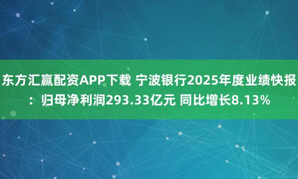 东方汇赢配资APP下载 宁波银行2025年度业绩快报：归母净利润293.33亿元 同比增长8.13%