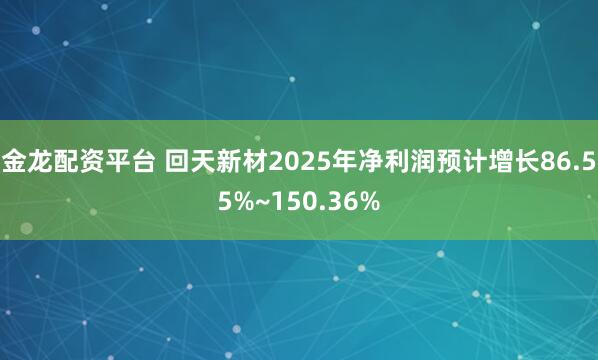 金龙配资平台 回天新材2025年净利润预计增长86.55%~150.36%