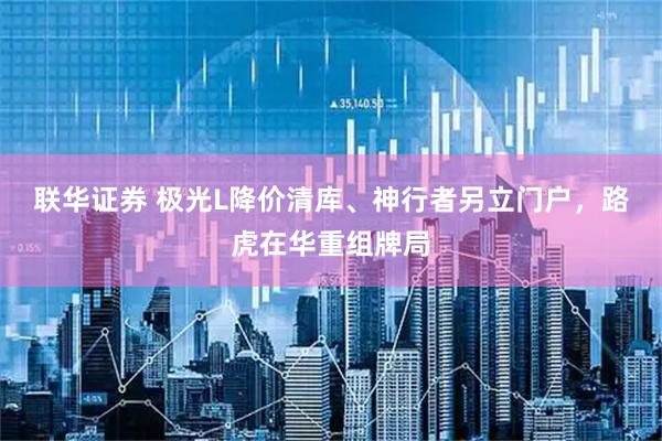 联华证券 极光L降价清库、神行者另立门户，路虎在华重组牌局