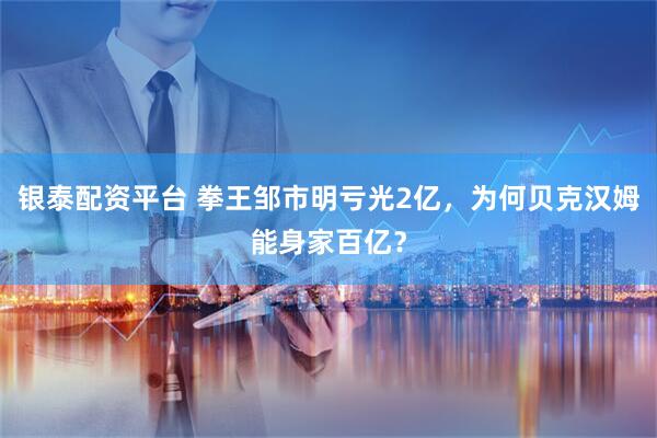 银泰配资平台 拳王邹市明亏光2亿，为何贝克汉姆能身家百亿？