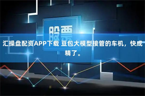 汇操盘配资APP下载 豆包大模型接管的车机，快成精了。