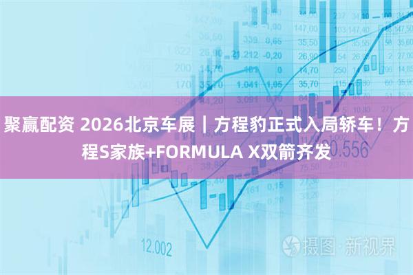 聚赢配资 2026北京车展｜方程豹正式入局轿车！方程S家族+FORMULA X双箭齐发