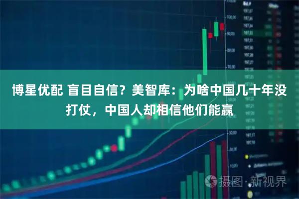 博星优配 盲目自信？美智库：为啥中国几十年没打仗，中国人却相信他们能赢